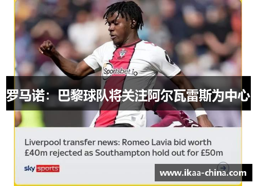 罗马诺：巴黎球队将关注阿尔瓦雷斯为中心