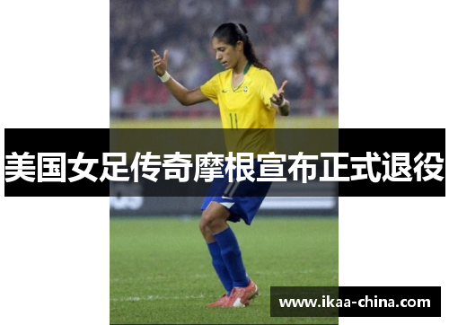 美国女足传奇摩根宣布正式退役